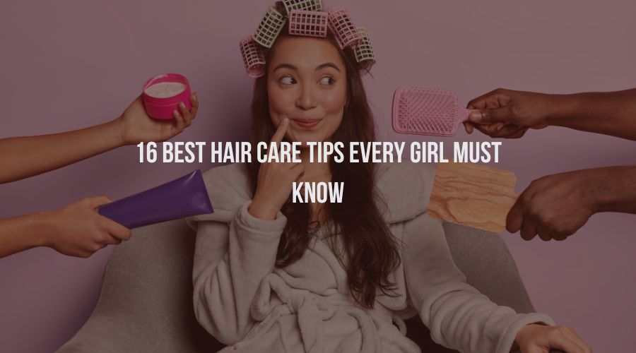 16 Best Hair Care Tips Every Girl Must Know