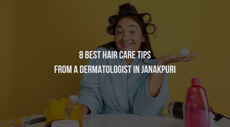 8 Best Hair Care Tips from a Dermatologist in Janakpuri