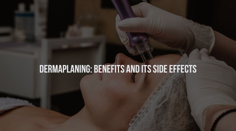 Dermaplaning: Benefits And Its Side Effects