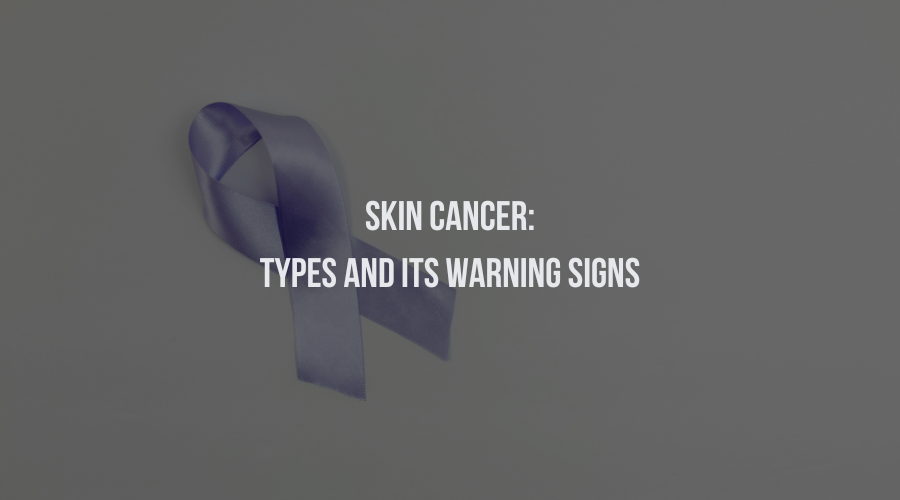 Skin Cancer: Types And its Warning Signs