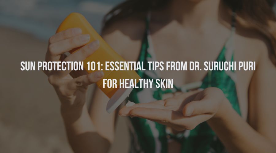 Sun Protection 101: Essential Tips from Dr. Suruchi Puri for healthy skin.
