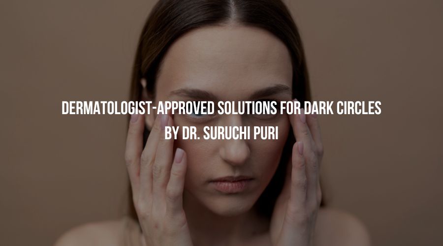 Dermatologist-Approved Solutions for Dark Circles by Dr. Suruchi Puri