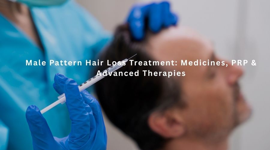 Male Pattern Hair Loss Treatment: Medicines, PRP & Advanced Therapies