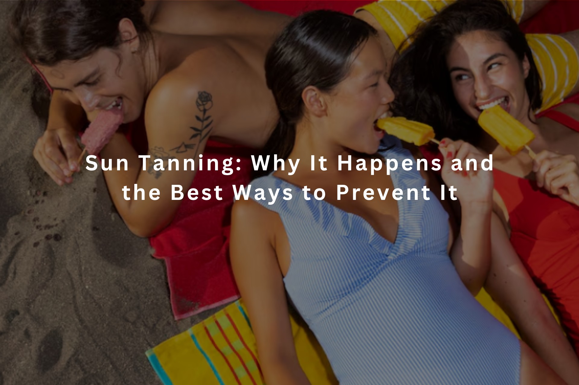 Sun Tanning: Why It Happens and the Best Ways to Prevent It