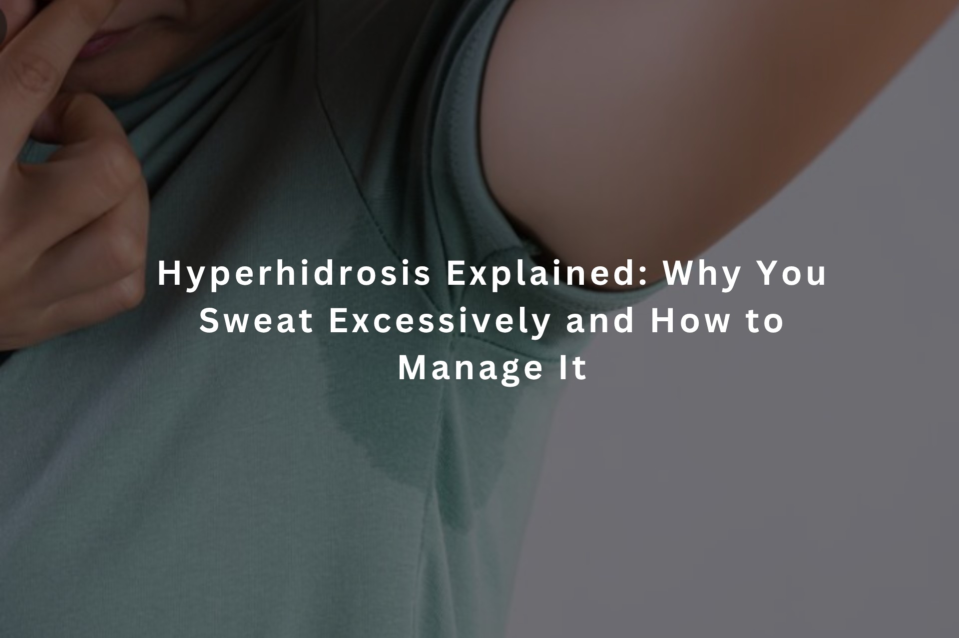 Hyperhidrosis Explained: Why You Sweat Excessively and How to Manage It