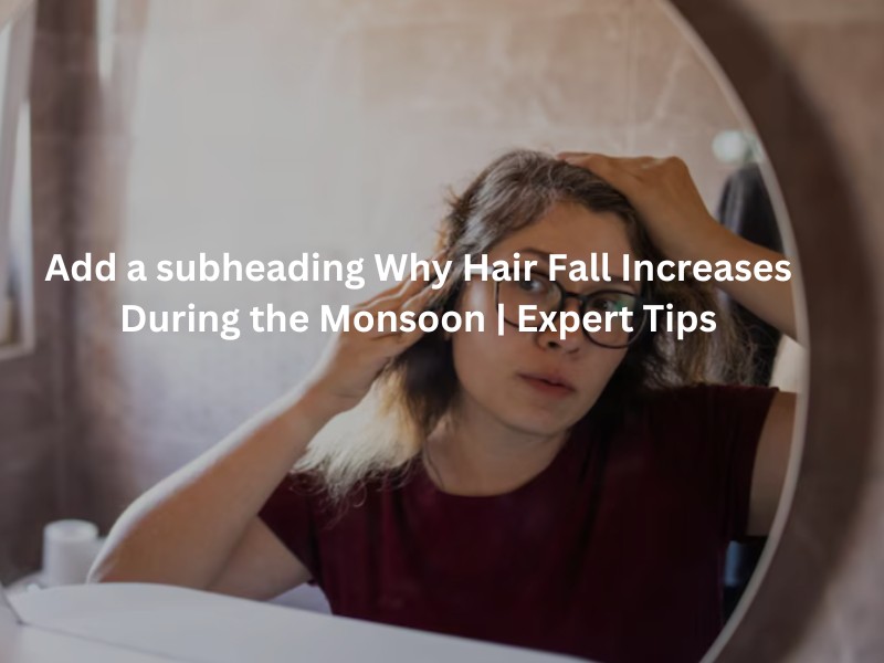 Why Hair Fall Increases During the Monsoon and How to Stop It