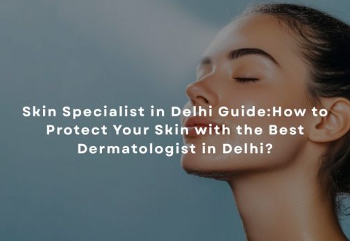 Skin Specialist in Delhi Guide by Dr. Suruchi Puri
